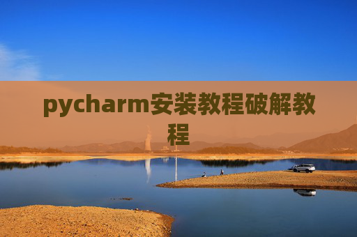 pycharm安装教程破解教程 pycharm安装教程破解教程